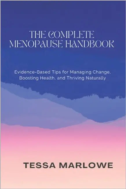 The Complete Menopause Handbook: Evidence-Based Tips for Managing Change, Boosting Health, and Thriving Naturally by Marlowe, Tessa
