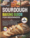 Sourdough Baking Guide for Beginners: Bake Your First Ultimate Loaf with Confidence - Including 40 Easy, Flavorful Artisan Bread Recipes Using Simple by Andres, C. C.
