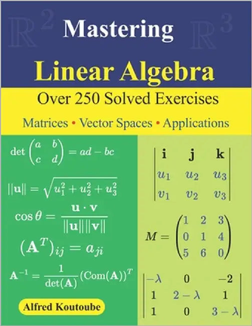 Mastering Linear Algebra: Over 250 Solved Exercises Matrices - Vector Spaces - Applications by Koutoube, Alfred