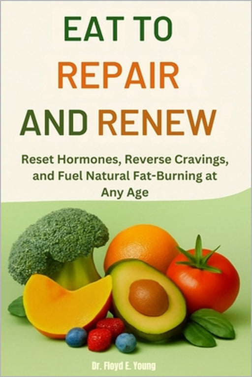 Eat to Repair and Renew: Reset Hormones, Reverse Cravings, and Fuel Natural Fat-Burning at Any Age by Floyd E. Young