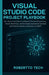 Visual Studio Code Project Playbook: 50+ Hands-On Projects to Build AI-Powered Extensions, Smart Workflows, and Developer Automation Systems with GitH by Robertto Tech