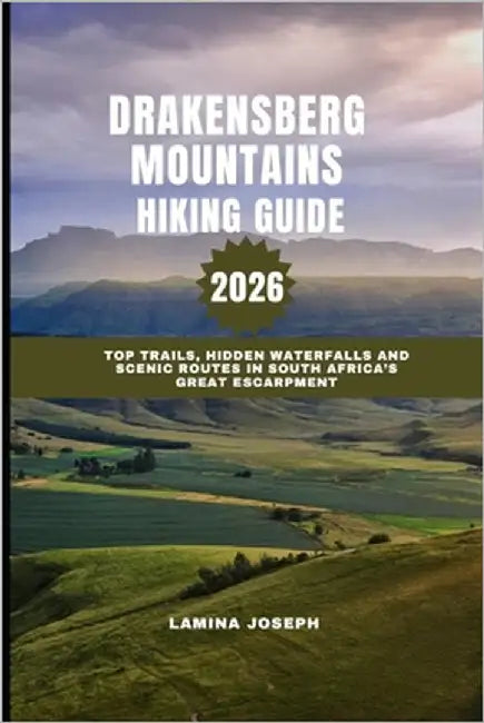 Drakensberg Mountains Hiking Guide 2026: Top Trails, Hidden Waterfalls and Scenic Routes in South Africa's Great Escarpment by Joseph, Lamina