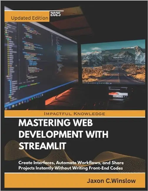 Mastering Web Development with Streamlit: Create Interfaces, Automate Workflows, and Share Projects Instantly Without Writing Front-End Codes by Winslow, Jaxon C.
