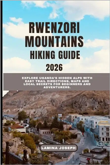 Rwenzori Mountains Hiking Guide2026: Explore Uganda's Hidden Alps with Easy Trail Directions, Maps and Local Secrets for Beginners and Adventurers by Joseph, Lamina