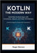 Kotlin the Modern Way: Build Real Android Apps with Coroutines, Jetpack, and Clean Architecture: Hands-On Guides for Modern Kotlin Development by Stevens, Roger