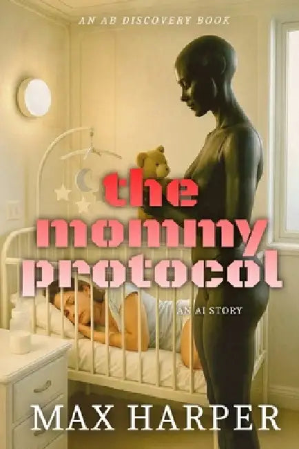 The Mommy Protocol: An AI Story by Rosalie Bent, Michael Bent, Max Harper