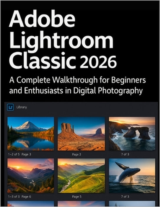 Adobe Lightroom Classic 2026 Simplified: A Complete Walkthrough for Beginners and Enthusiasts in Digital Photography by Nora Kinley