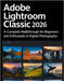 Adobe Lightroom Classic 2026 Simplified: A Complete Walkthrough for Beginners and Enthusiasts in Digital Photography by Kinley, Nora