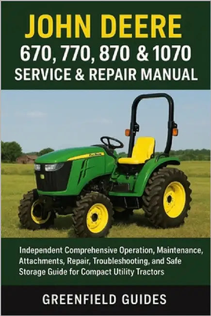 John Deere 670, 770, 870, 970 & 1070 Service & Repair Manual: Independent Comprehensive Operation, Maintenance, Attachments, Repair, Troubleshooting, by Guides, Greenfield