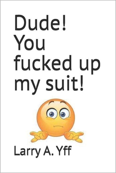 Dude! You fucked up my suit! by Larry a. Yff