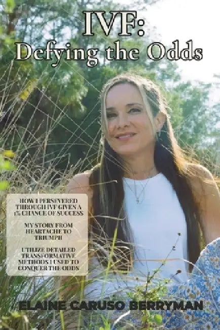Ivf: Defying the Odds: How I Persevered Through IVF Given a 1% Chance Of Success, My Story From Heartache To Triumph, Utilize Detailed Transformative by Elaine Caruso Berryman
