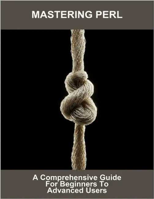 Mastering Perl: A Comprehensive Guide For Beginners To Advanced Users by Lafaille, James