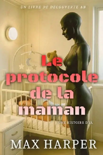 Le protocole de la maman: Une histoire d'IA ABDL by Rosalie Bent, Michael Bent, Max Harper