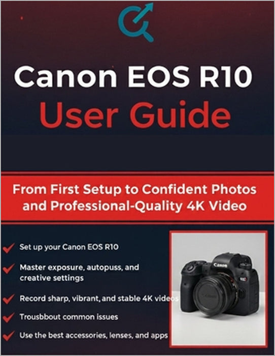 Canon EOS R10 User Guide: From First Setup to Confident Photos and Professional-Quality 4K Video by Quinn L. Parker