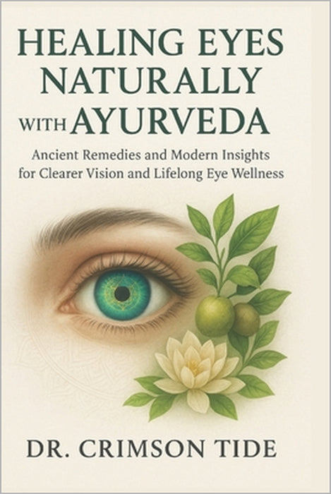 Healing Eyes Naturally with Ayurveda: Ancient Remedies and Modern Insights for Clearer Vision and Lifelong Eye Wellness by Vincent Clay, Crimson Tide