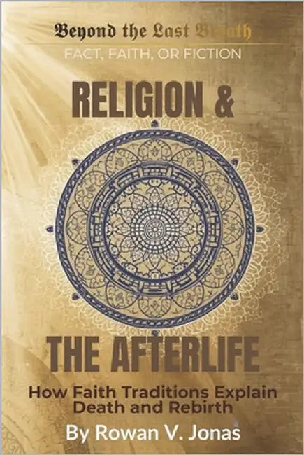 Religion & the Afterlife: How Faith Traditions Explain Death and Rebirth by Jonas, Rowan V.