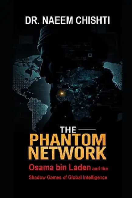 The Phantom Network: Osama bin Laden and the Shadow Games of Global Intelligence by Naeem Chishti