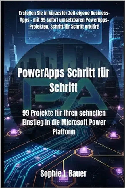 PowerApps Schritt für Schritt: 99 Projekte für Ihren schnellen Einstieg in die Microsoft Power Platform by Bauer, Sophie L.