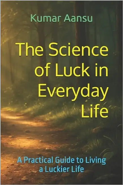 The Science of Luck in Everyday Life: A Practical Guide to Living a Luckier Life by Aansu, Kumar