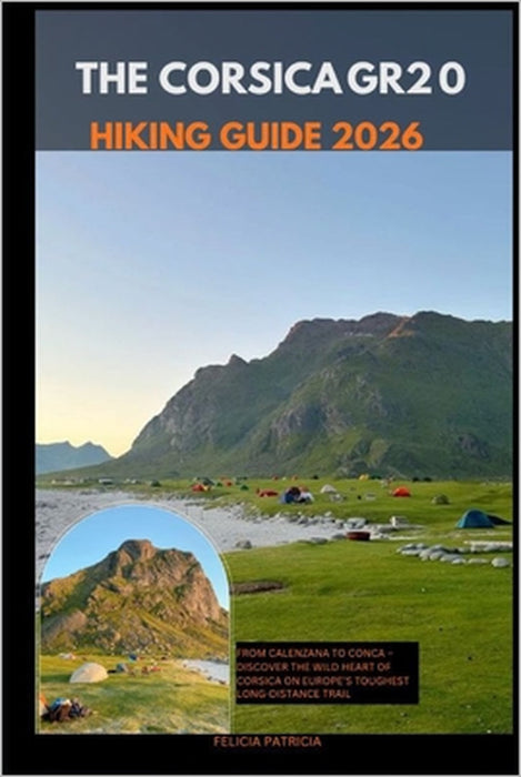 The Corsica Gr20 Hiking Guide 2026: From Calenzana to Conca - Discover the Wild Heart of Corsica on Europe's Toughest Long-Distance Trail by Felicia Patricia