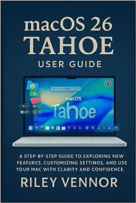 macOS 26 Tahoe User Guide: A step-by-step guide to exploring new features, customizing settings, and using your Mac with clarity and confidence. by Vennor, Riley