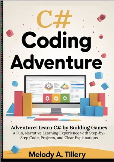 The C# Coding Adventure: Learn C# by Building Games: A Fun, Narrative Learning Experience with Step-by-Step Code, Projects, and Clear Explanations by A. Tillery, Melody