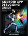 Android App Debugging Guide: Essential Techniques for Squashing Bugs and Building Reliable Apps by de Smedt, Mats