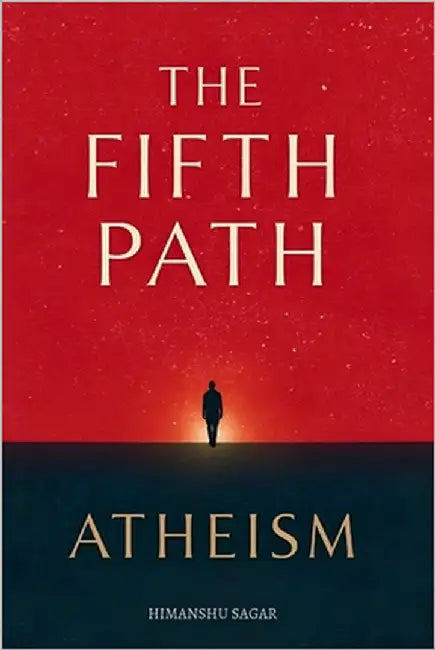 The Fifth Path: Atheism: The Fifth Lens on Life - Beside Christianity, Islam, Hinduism, and Buddhism by Sagar, Himanshu