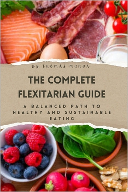 The Complete Flexitarian Guide: A Balanced Path to Healthy and Sustainable Eating by Thomas Munga