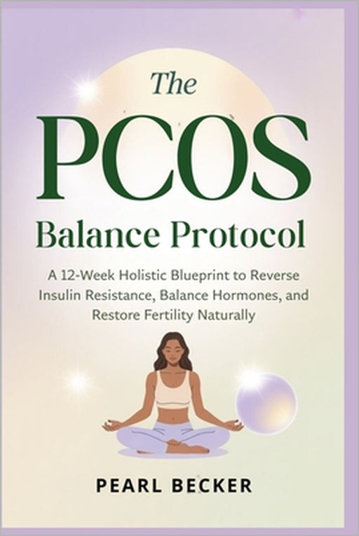 The PCOS Balance Protocol: A 12-Week Holistic Blueprint to Reverse Insulin Resistance, Balance Hormones, and Restore Fertility Naturally by Pearl Becker
