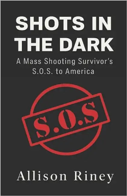 Shots in the Dark: A Mass Shooting Survivor's S.O.S. to America by Riney, Allison