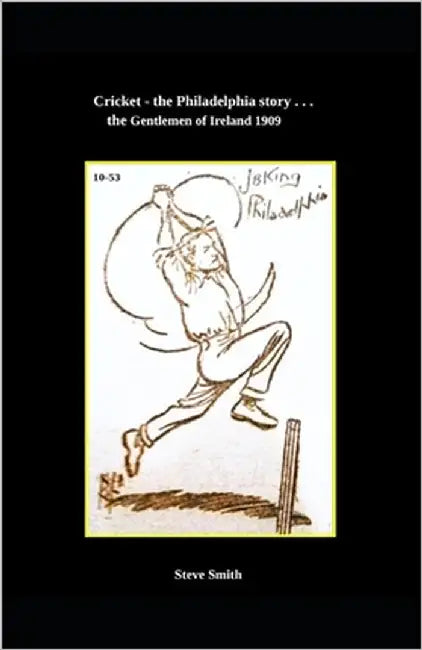 Cricket - the Philadelphia story . . . the Gentlemen of Ireland 1909 by Smith, Steve