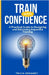 Train with Confidence: A Practical Guide to Designing and Delivering Impactful Training by Dehaney, Tricia