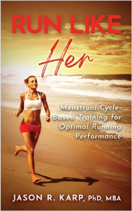 Run Like Her: Menstrual-Cycle-Based Training For Optimal Running Performance by Jason R. Karp