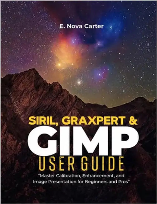 Siril, Graxpert & GIMP User Guide: "Master Calibration, Enhancement, and Image Presentation for Beginners and Pros" by Carter, E. Nova