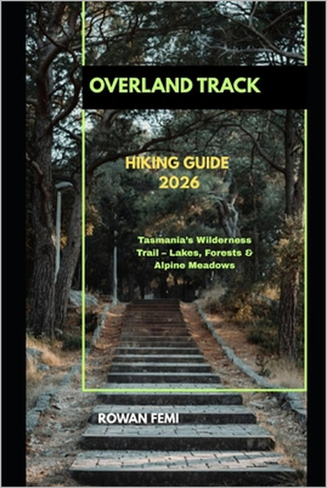 Overland Track Hiking Guide 2026: Tasmania's Wilderness Trail - Lakes, Forests & Alpine Meadows by Rowan Femi
