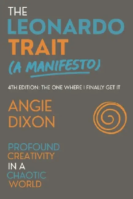 The Leonardo Trait (A Manifesto): Profound Creativity in a Chaotic World by Angie Dixon