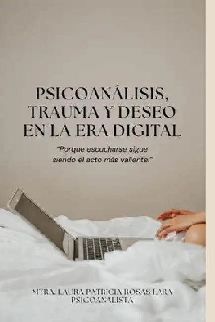 Psicoanálisis, trauma y deseo en la era digital: Porque escucharse sigue siendo el acto más valiente. by Laura Patricia Rosas Lara Mtra