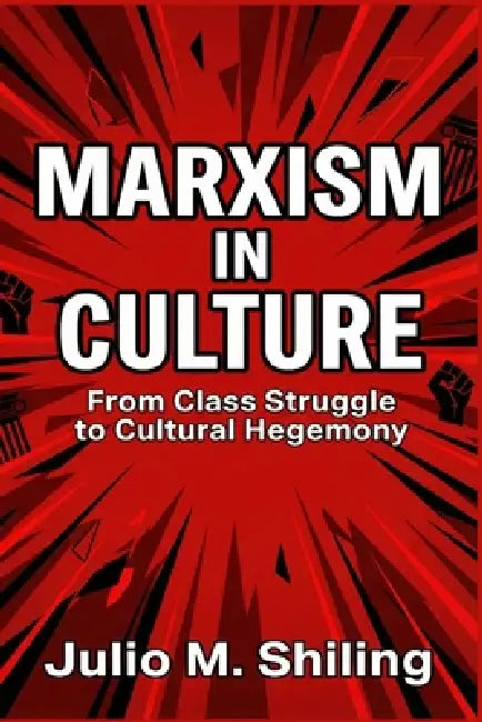 Marxism in Culture: From Class Struggle to Cultural Hegemony by Julio M. Shiling