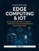 Mastering Edge Computing & IoT: Build Scalable Raspberry Pi Clusters, ESP32 Devices & Low-Power Networks for the Modern Edge by Alira Vexel