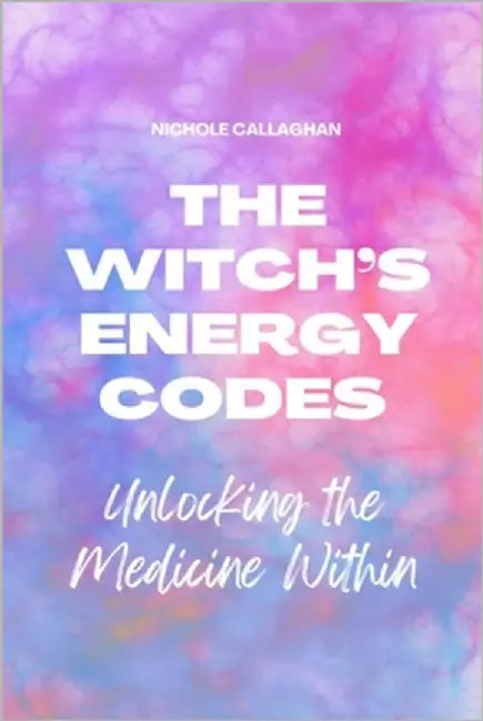 The Witch's Energy Codes - Unlocking the Medicine Within by Callaghan, Nichole