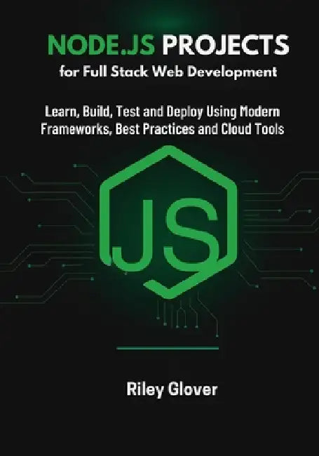 Node.js Projects for Full Stack Web Development: Learn, Build, Test and Deploy Using Modern Frameworks, Best Practices and Cloud Tools by Riley Glover