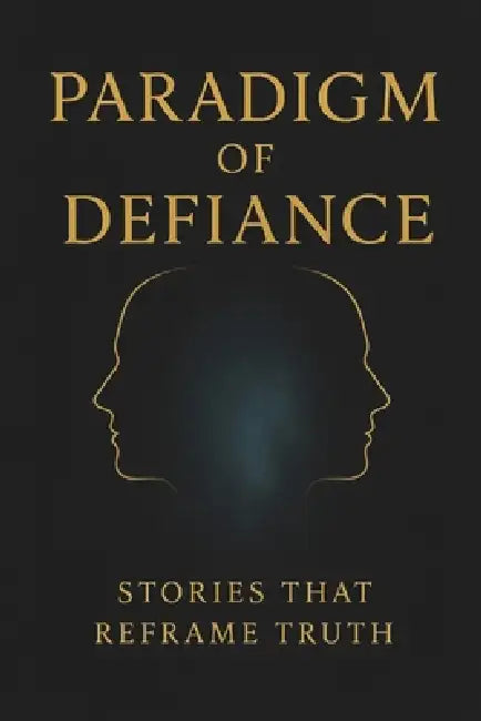 Paradigm of Defiance: Stories that Reframe Truth by Advo Katt