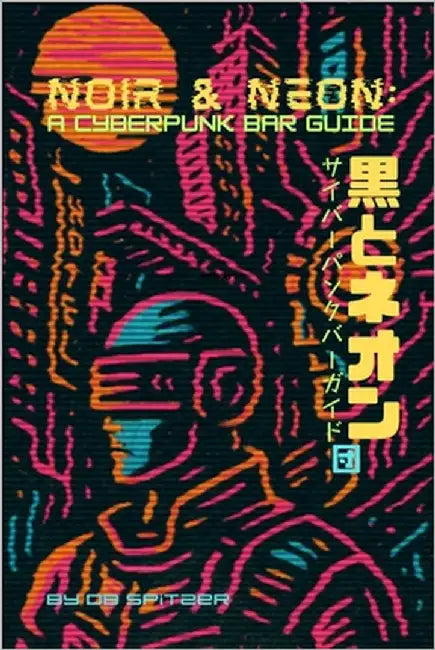 Noir & Neon: A Cyberpunk Bar Guide by Spitzer, Db