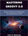 Mastering Groovy 5.0: Modern Scripting and Application Development for the JVM by Mahoney, John K.