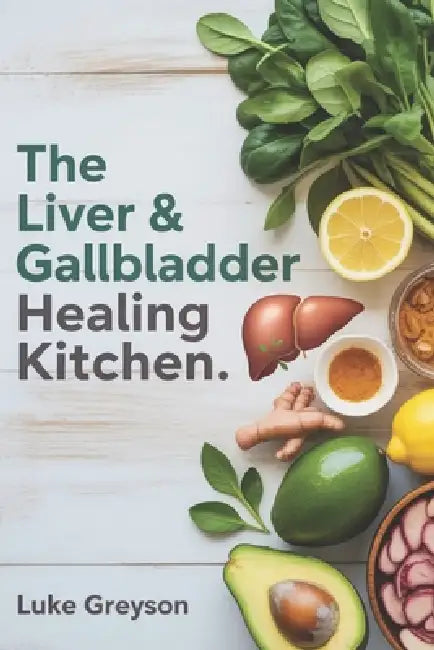 The Liver & Gallbladder Healing Kitchen: A Complete Guide to Restoring Digestive Health with Nourishing Recipes, Medical Insights, and Post-Surgery Me by Luke Greyson