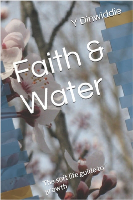 Faith & Water: The soft life guide to growth by Y. Dinwiddie