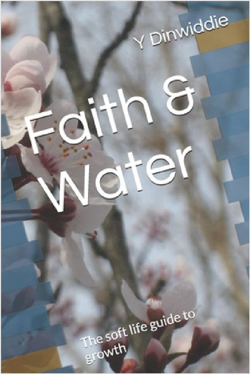Faith & Water: The soft life guide to growth by Y. Dinwiddie