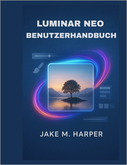 Luminar Neo Benutzerhandbuch by Jake M. Harper, Jake M. Harper