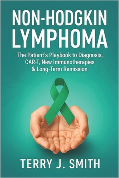 Non-Hodgkin Lymphoma: The Patient's Playbook to Diagnosis, CAR-T, New Immunotherapies & Long-Term Remission by Terry J. Smith